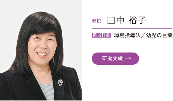 教授 田中裕子　担当科目 環境指導法／幼児の言葉