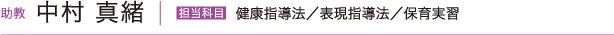 助教 中村真緒　担当科目 健康指導法／表現指導法／保育実習