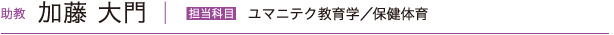 加藤 大門　担当科目 ユマニテク教育学・保健体育