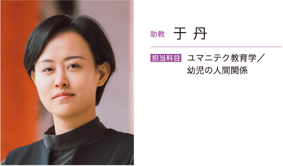 助教 于 丹　担当科目 ユマニテク教育学・幼児の人間関係